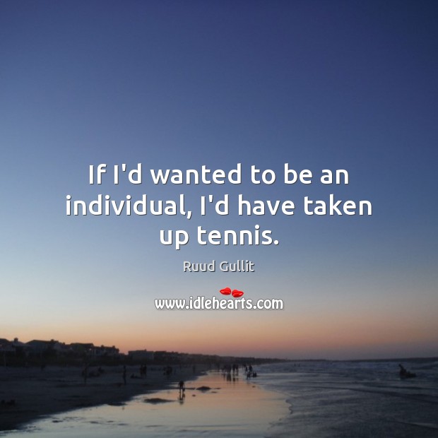 If I’d wanted to be an individual, I’d have taken up tennis. Ruud Gullit Picture Quote