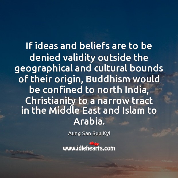 If ideas and beliefs are to be denied validity outside the geographical Aung San Suu Kyi Picture Quote