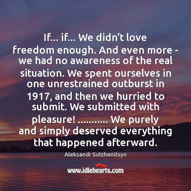 If… if… We didn’t love freedom enough. And even more – we Aleksandr Solzhenitsyn Picture Quote