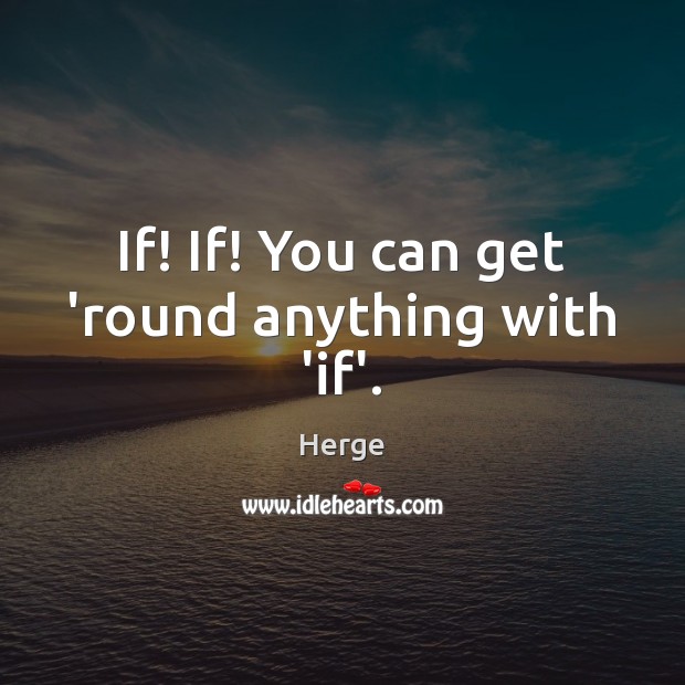 If! If! You can get ’round anything with ‘if’. Herge Picture Quote