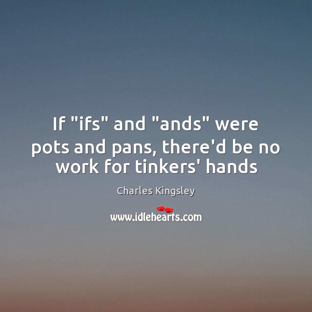 If “ifs” and “ands” were pots and pans, there’d be no work for tinkers’ hands Charles Kingsley Picture Quote
