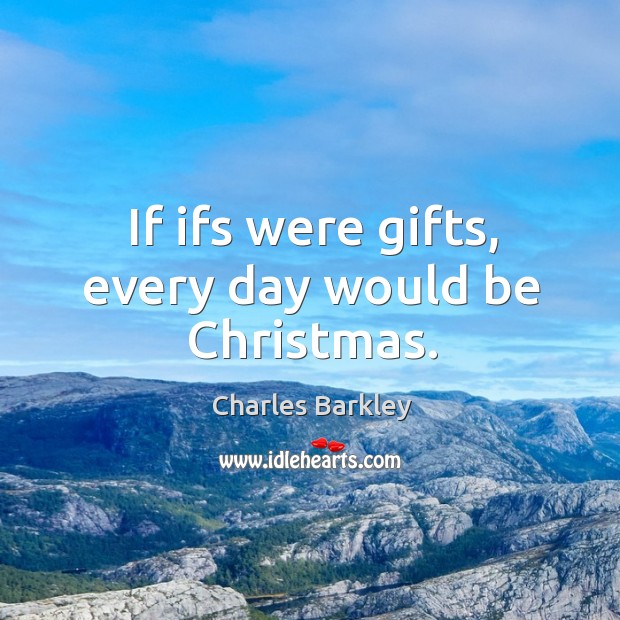 If ifs were gifts, every day would be christmas. Christmas Quotes Image