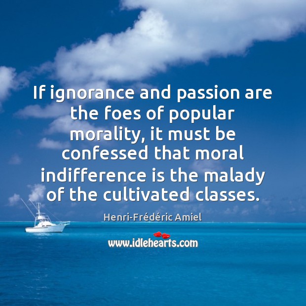 If ignorance and passion are the foes of popular morality, it must Henri-Frédéric Amiel Picture Quote