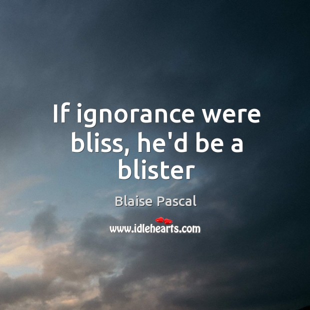 If ignorance were bliss, he’d be a blister Blaise Pascal Picture Quote