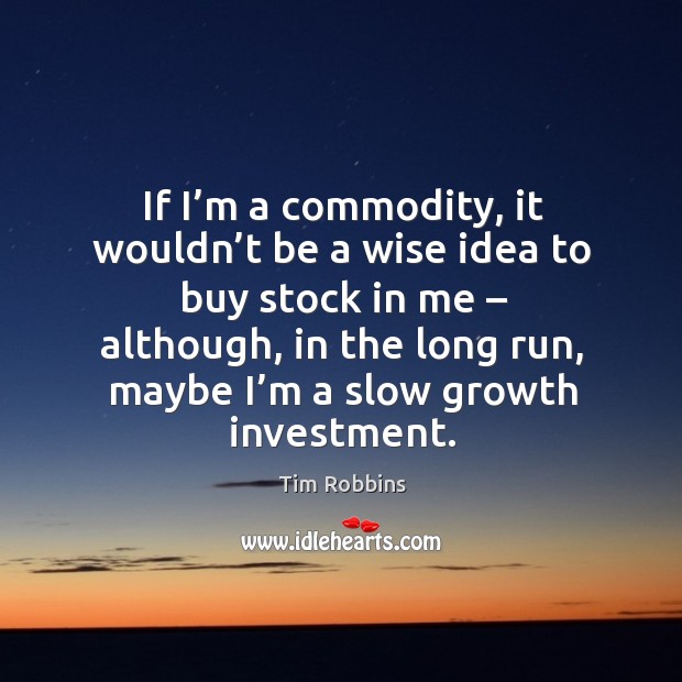 If I’m a commodity, it wouldn’t be a wise idea to buy stock in me – although Investment Quotes Image