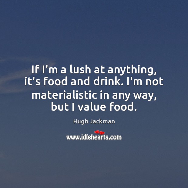 If I’m a lush at anything, it’s food and drink. I’m not Hugh Jackman Picture Quote