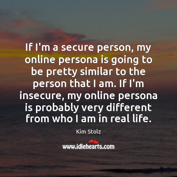 If I’m a secure person, my online persona is going to be Kim Stolz Picture Quote