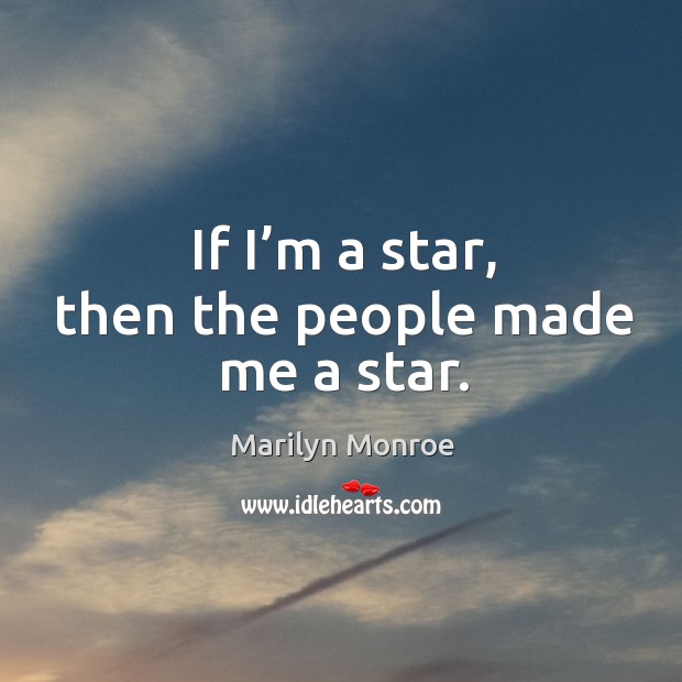 If I’m a star, then the people made me a star. Marilyn Monroe Picture Quote