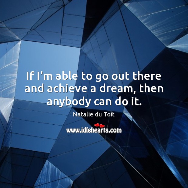 If I’m able to go out there and achieve a dream, then anybody can do it. Image