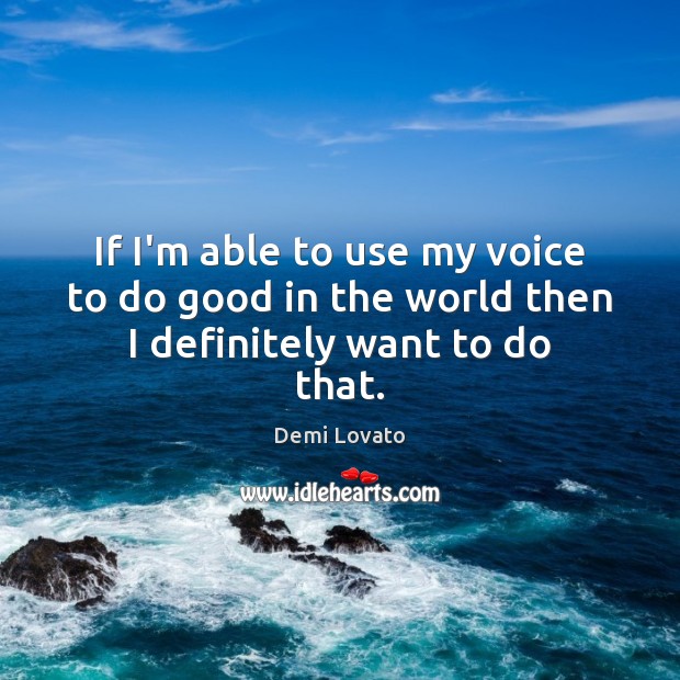 If I’m able to use my voice to do good in the world then I definitely want to do that. Demi Lovato Picture Quote