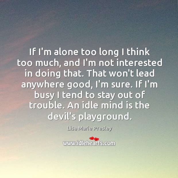 If I’m alone too long I think too much, and I’m not Lisa Marie Presley Picture Quote