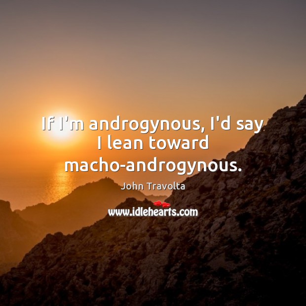 If I’m androgynous, I’d say I lean toward macho-androgynous. John Travolta Picture Quote