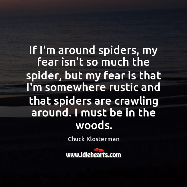 If I’m around spiders, my fear isn’t so much the spider, but Image