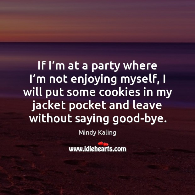 If I’m at a party where I’m not enjoying myself, Mindy Kaling Picture Quote