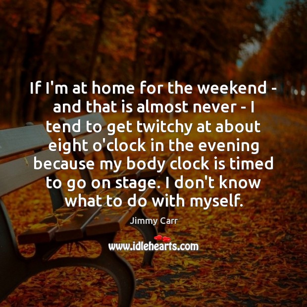 If I’m at home for the weekend – and that is almost Jimmy Carr Picture Quote