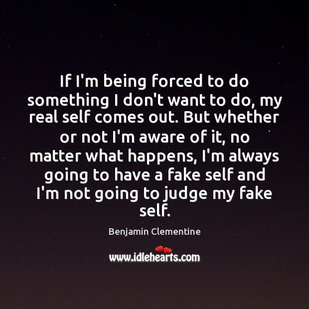 If I’m being forced to do something I don’t want to do, Benjamin Clementine Picture Quote