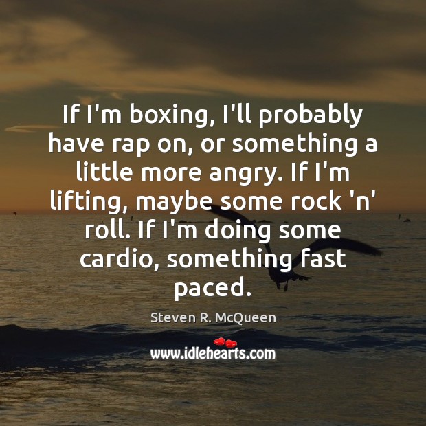 If I’m boxing, I’ll probably have rap on, or something a little Steven R. McQueen Picture Quote
