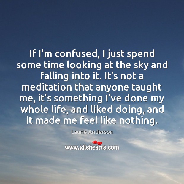 If I’m confused, I just spend some time looking at the sky Laurie Anderson Picture Quote