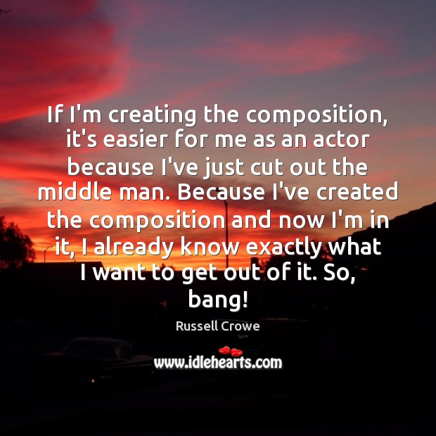 If I’m creating the composition, it’s easier for me as an actor Russell Crowe Picture Quote
