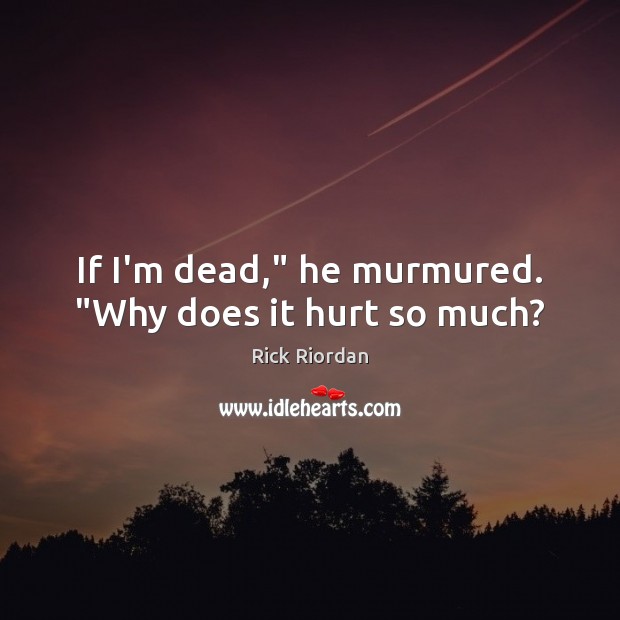If I’m dead,” he murmured. “Why does it hurt so much? Rick Riordan Picture Quote