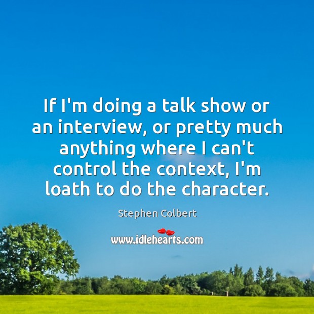 If I’m doing a talk show or an interview, or pretty much Stephen Colbert Picture Quote