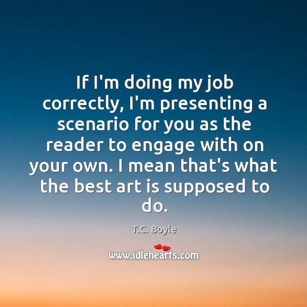 If I’m doing my job correctly, I’m presenting a scenario for you T.C. Boyle Picture Quote