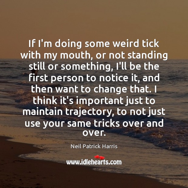If I’m doing some weird tick with my mouth, or not standing Neil Patrick Harris Picture Quote