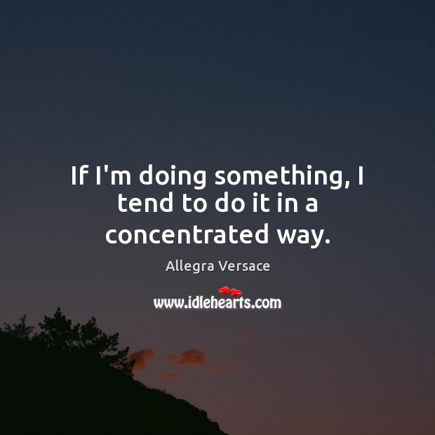 If I’m doing something, I tend to do it in a concentrated way. Allegra Versace Picture Quote