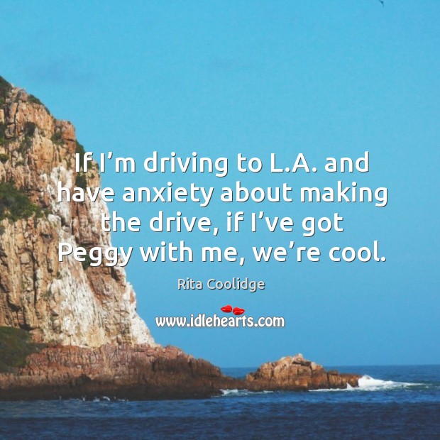 If I’m driving to l.a. And have anxiety about making the drive Rita Coolidge Picture Quote