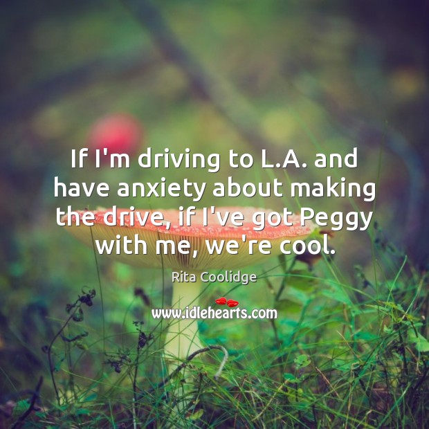 If I’m driving to L.A. and have anxiety about making the Rita Coolidge Picture Quote