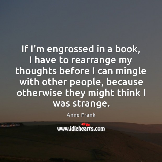 If I’m engrossed in a book, I have to rearrange my thoughts Anne Frank Picture Quote