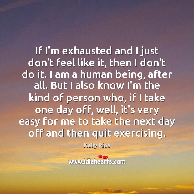 If I’m exhausted and I just don’t feel like it, then I Kelly Ripa Picture Quote