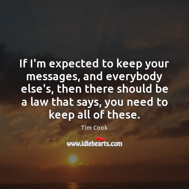 If I’m expected to keep your messages, and everybody else’s, then there Tim Cook Picture Quote