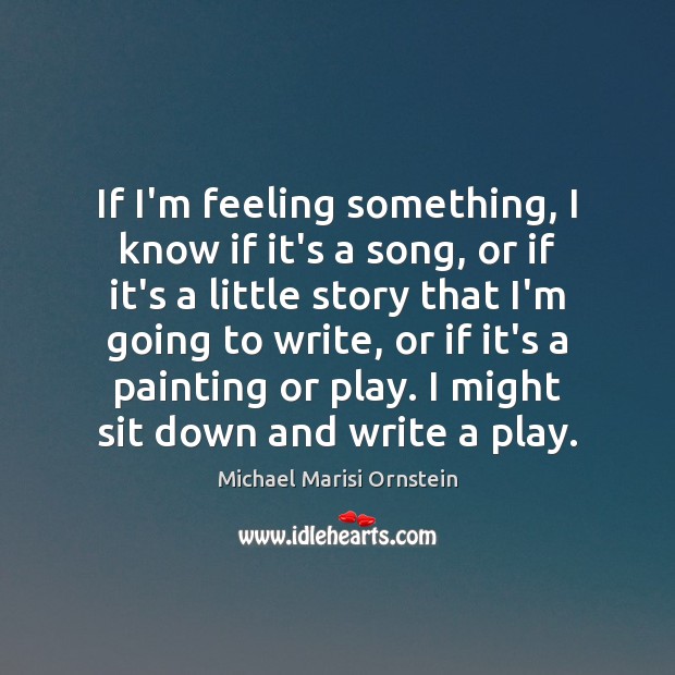 If I’m feeling something, I know if it’s a song, or if Michael Marisi Ornstein Picture Quote