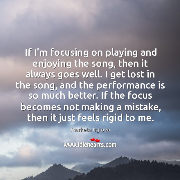 If I’m focusing on playing and enjoying the song, then it always Marketa Irglova Picture Quote
