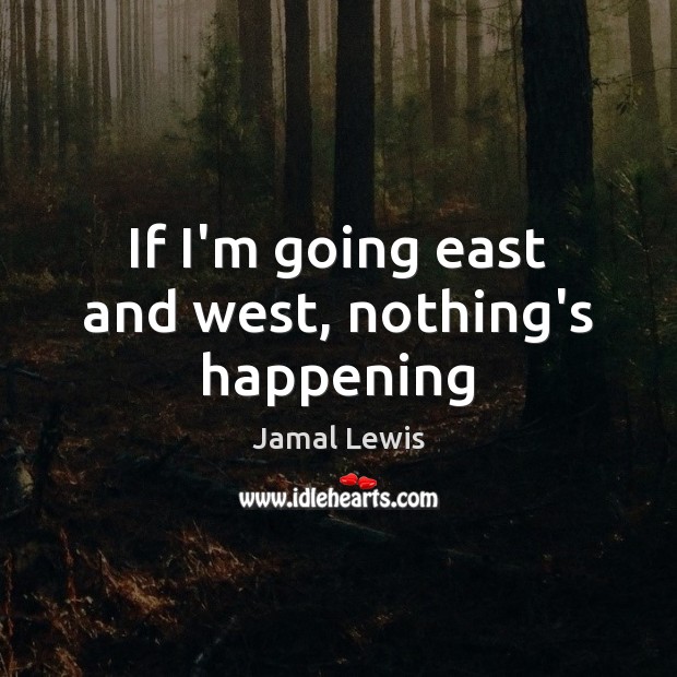 If I’m going east and west, nothing’s happening Jamal Lewis Picture Quote