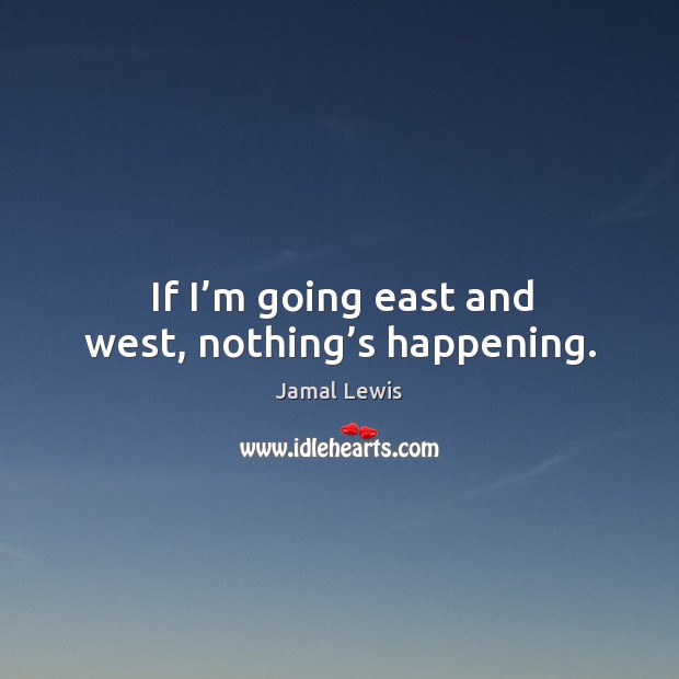 If I’m going east and west, nothing’s happening. Jamal Lewis Picture Quote