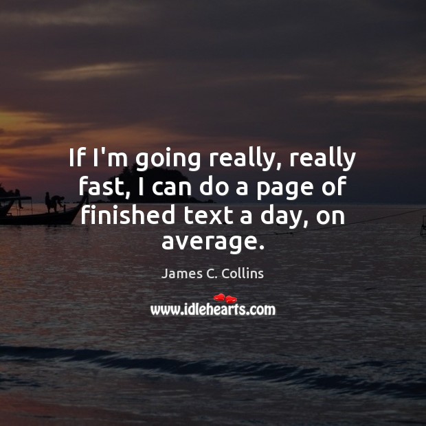 If I’m going really, really fast, I can do a page of finished text a day, on average. James C. Collins Picture Quote