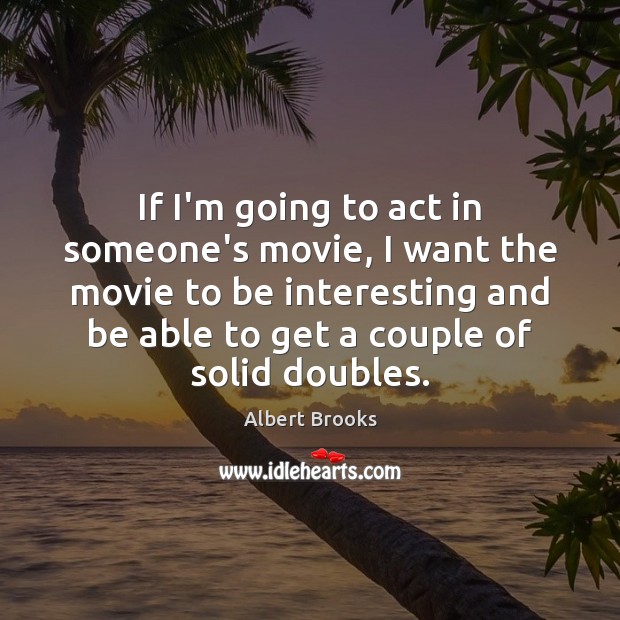 If I’m going to act in someone’s movie, I want the movie Albert Brooks Picture Quote
