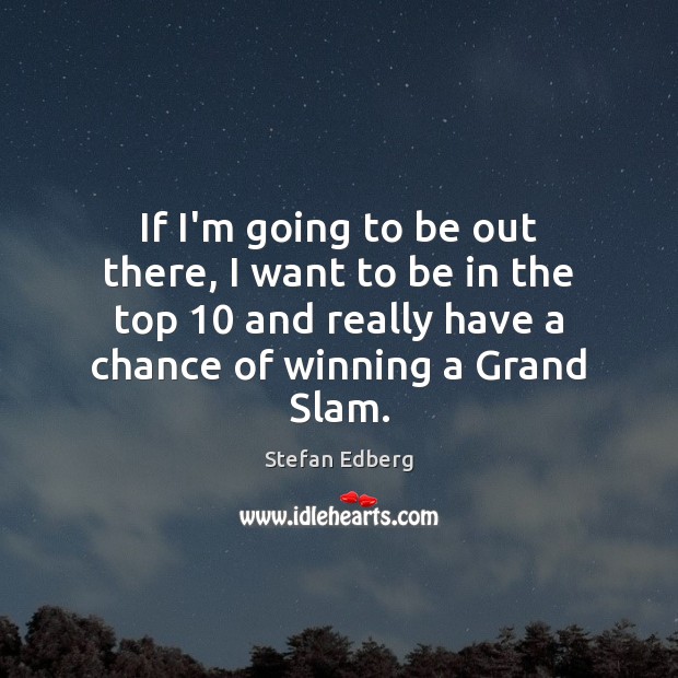 If I’m going to be out there, I want to be in Stefan Edberg Picture Quote