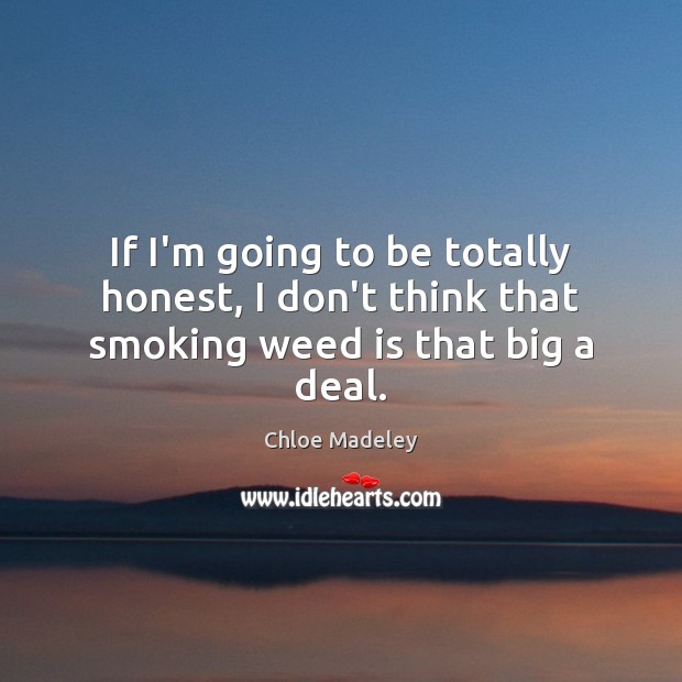 If I’m going to be totally honest, I don’t think that smoking weed is that big a deal. Chloe Madeley Picture Quote