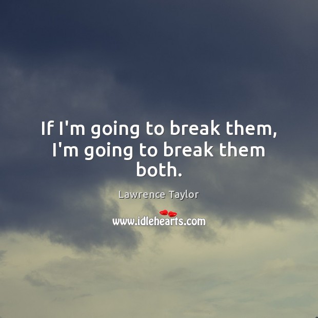 If I’m going to break them, I’m going to break them both. Lawrence Taylor Picture Quote