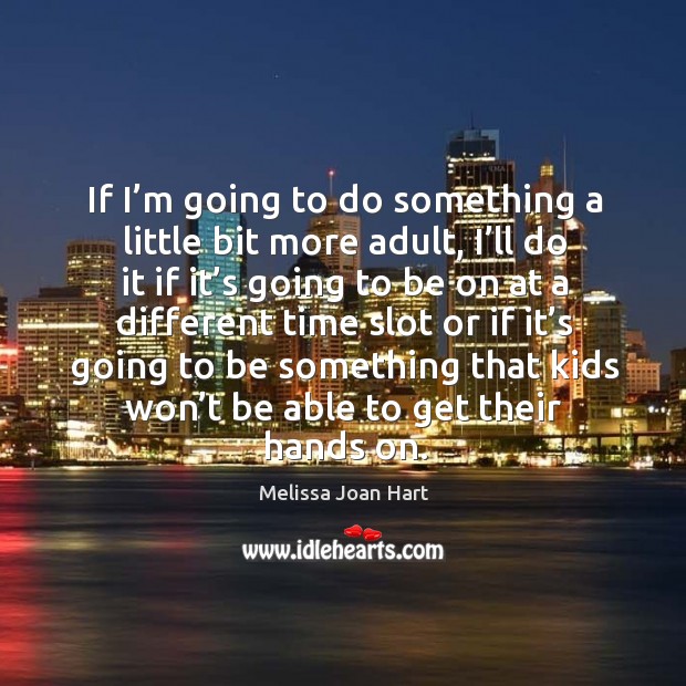 If I’m going to do something a little bit more adult, I’ll do it if it’s going to be on Melissa Joan Hart Picture Quote