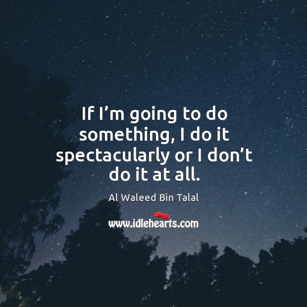 If I’m going to do something, I do it spectacularly or I don’t do it at all. Image