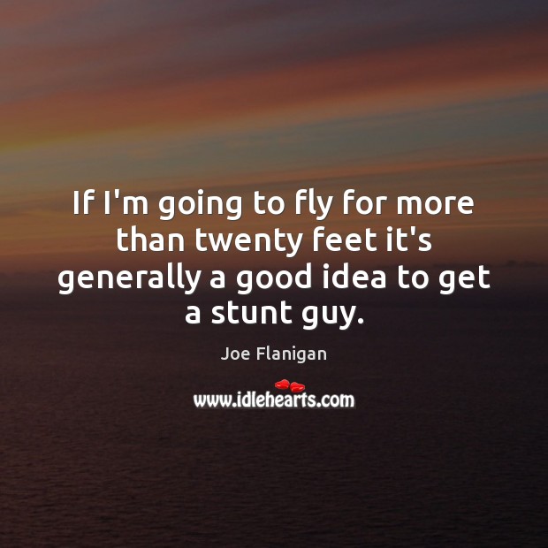 If I’m going to fly for more than twenty feet it’s generally Joe Flanigan Picture Quote