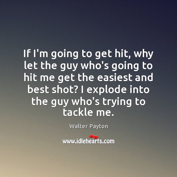 If I’m going to get hit, why let the guy who’s going Walter Payton Picture Quote