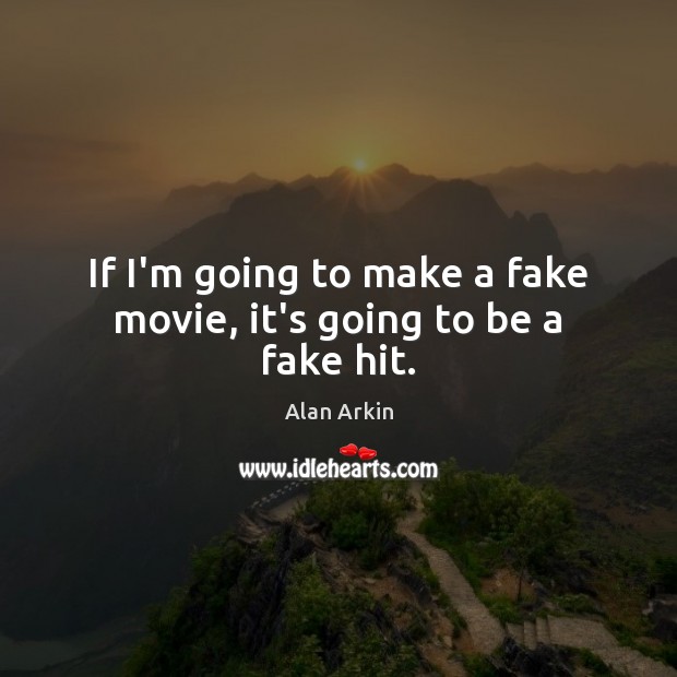 If I’m going to make a fake movie, it’s going to be a fake hit. Alan Arkin Picture Quote