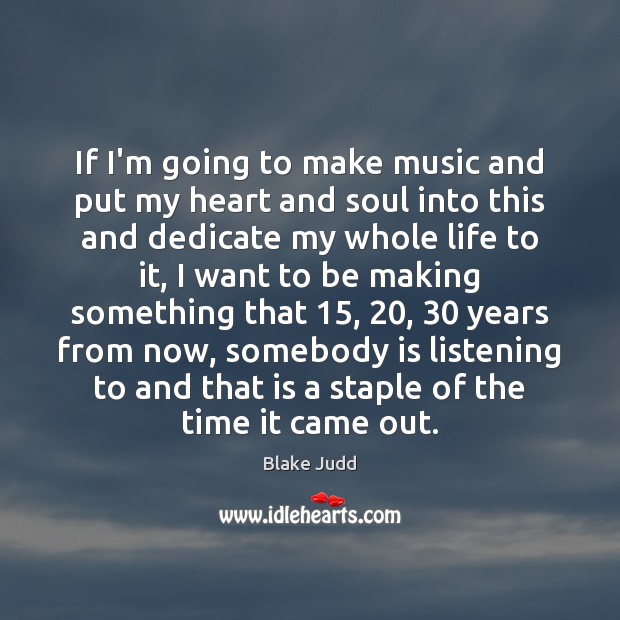 If I’m going to make music and put my heart and soul Blake Judd Picture Quote