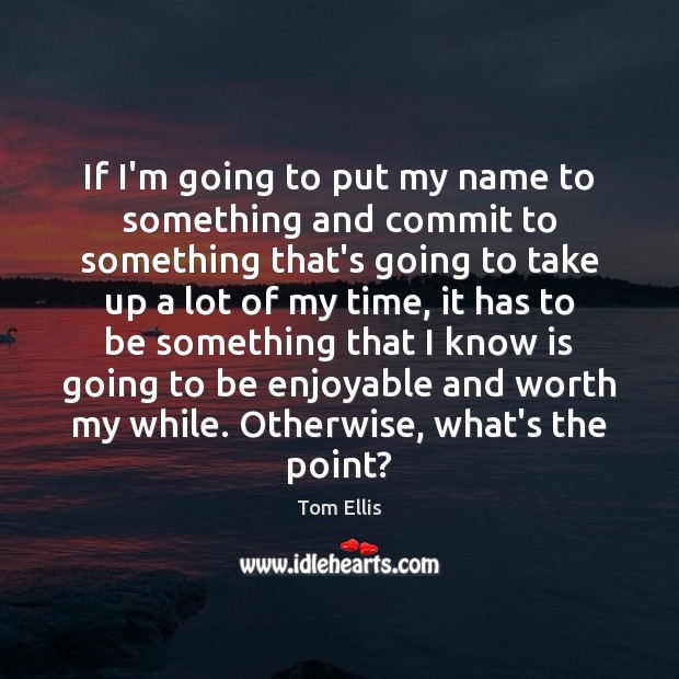 If I’m going to put my name to something and commit to Tom Ellis Picture Quote