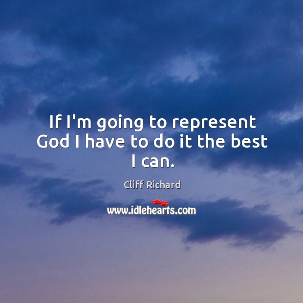 If I’m going to represent God I have to do it the best I can. Cliff Richard Picture Quote
